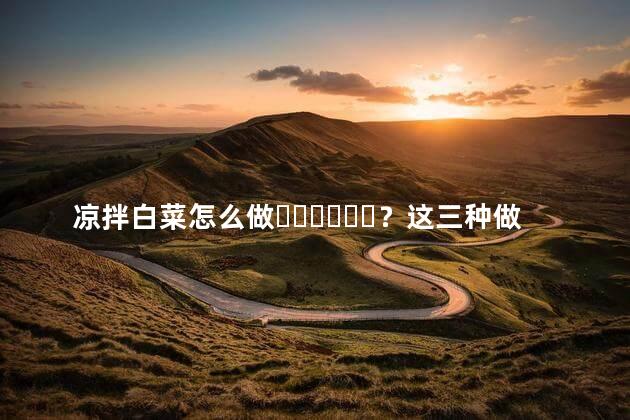 凉拌白菜怎么做？这三种做法最正宗视频